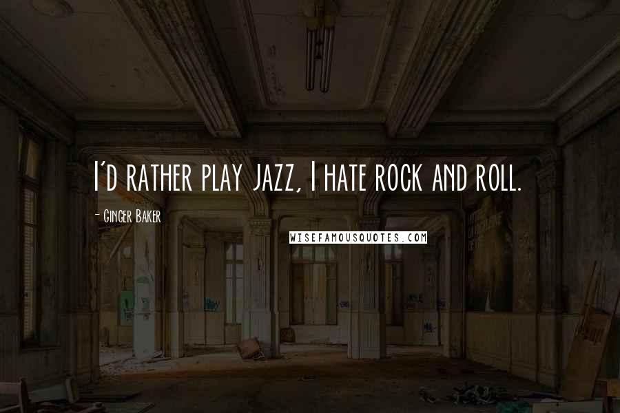 Ginger Baker Quotes: I'd rather play jazz, I hate rock and roll.