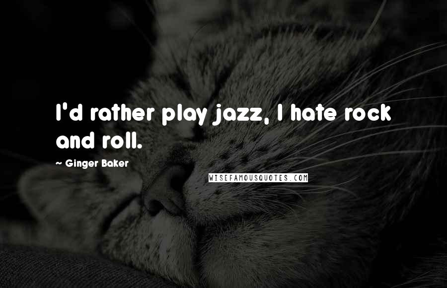 Ginger Baker Quotes: I'd rather play jazz, I hate rock and roll.