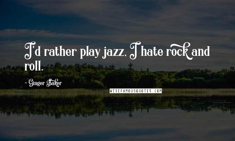 Ginger Baker Quotes: I'd rather play jazz, I hate rock and roll.