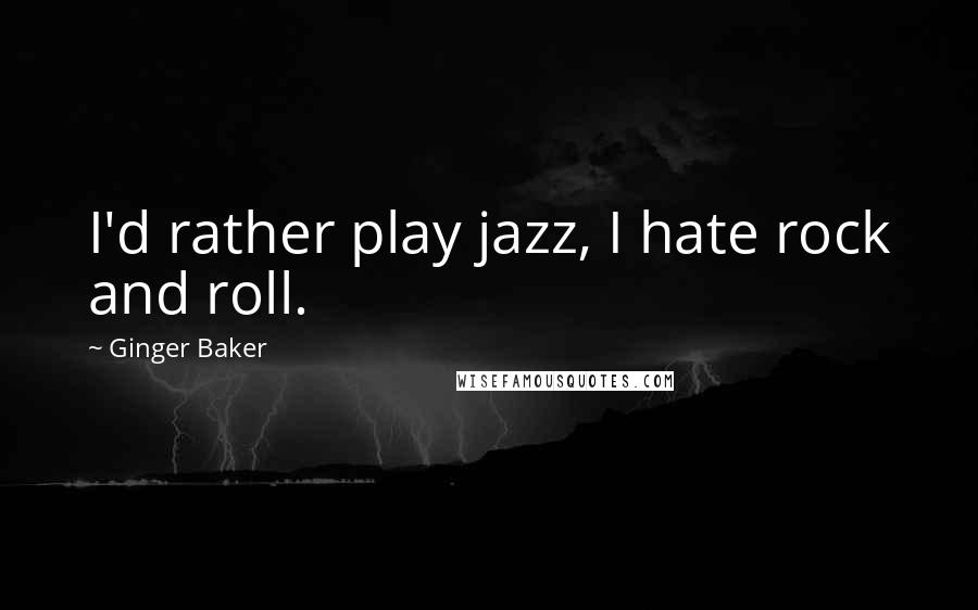 Ginger Baker Quotes: I'd rather play jazz, I hate rock and roll.