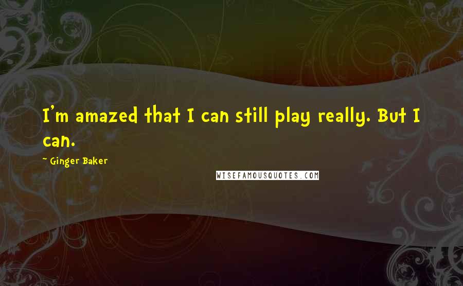 Ginger Baker Quotes: I'm amazed that I can still play really. But I can.