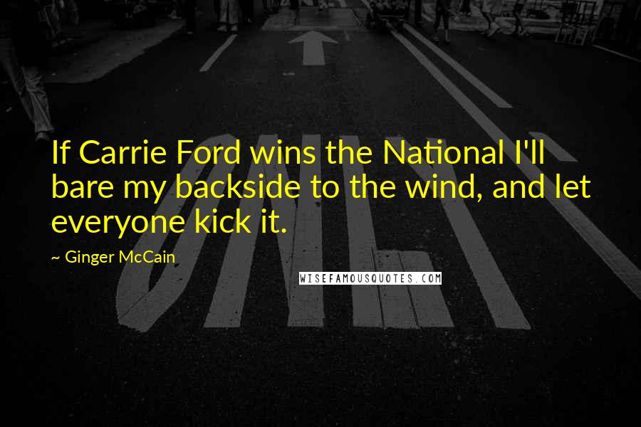 Ginger McCain Quotes: If Carrie Ford wins the National I'll bare my backside to the wind, and let everyone kick it.