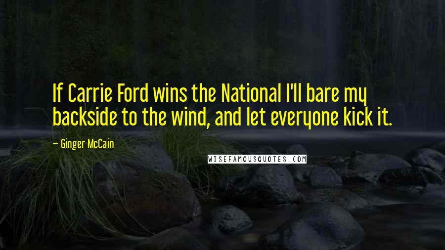 Ginger McCain Quotes: If Carrie Ford wins the National I'll bare my backside to the wind, and let everyone kick it.