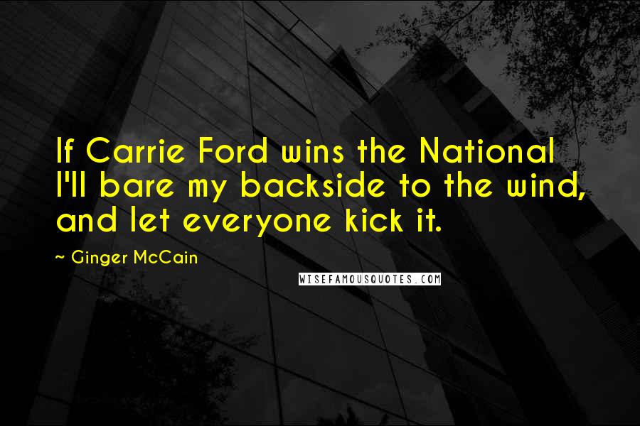 Ginger McCain Quotes: If Carrie Ford wins the National I'll bare my backside to the wind, and let everyone kick it.