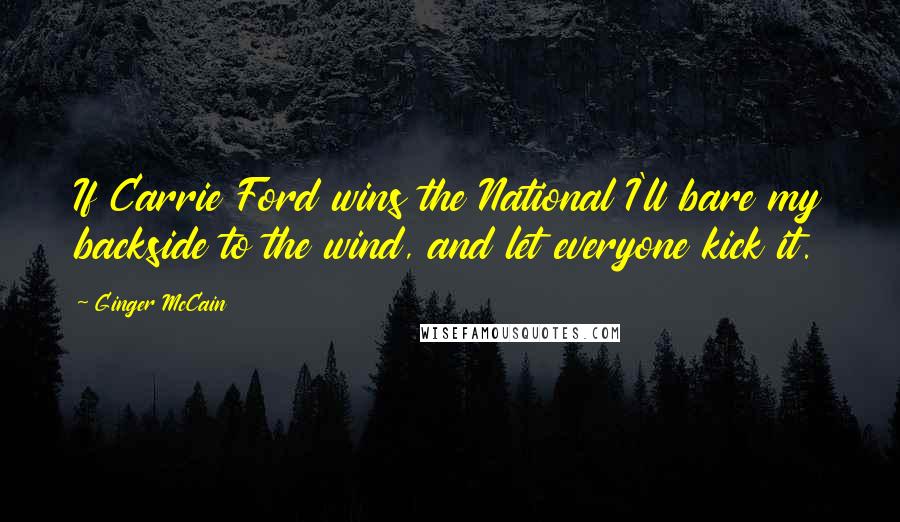 Ginger McCain Quotes: If Carrie Ford wins the National I'll bare my backside to the wind, and let everyone kick it.
