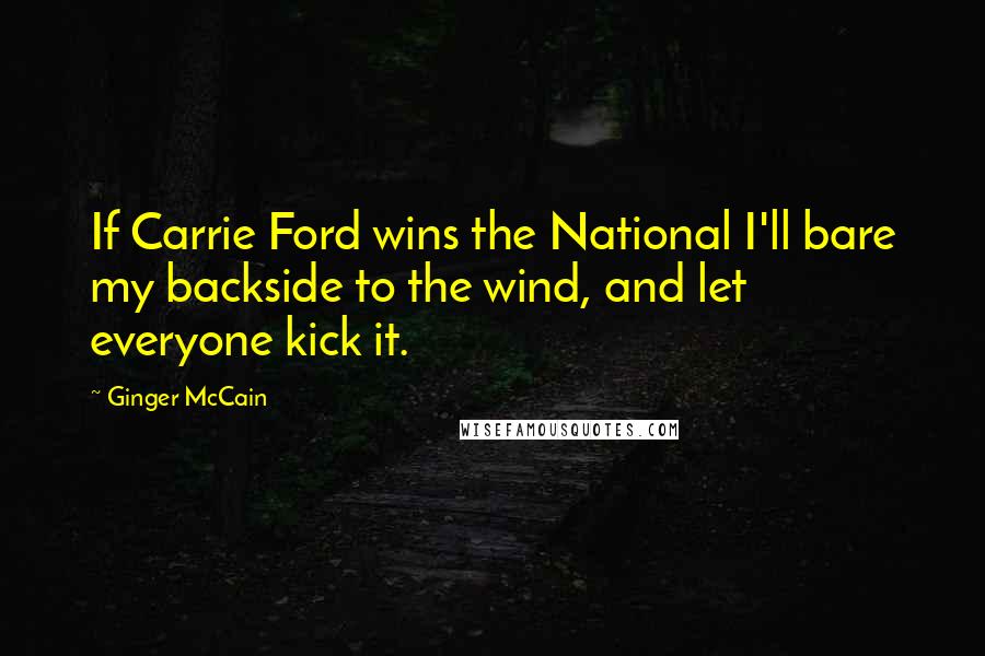 Ginger McCain Quotes: If Carrie Ford wins the National I'll bare my backside to the wind, and let everyone kick it.