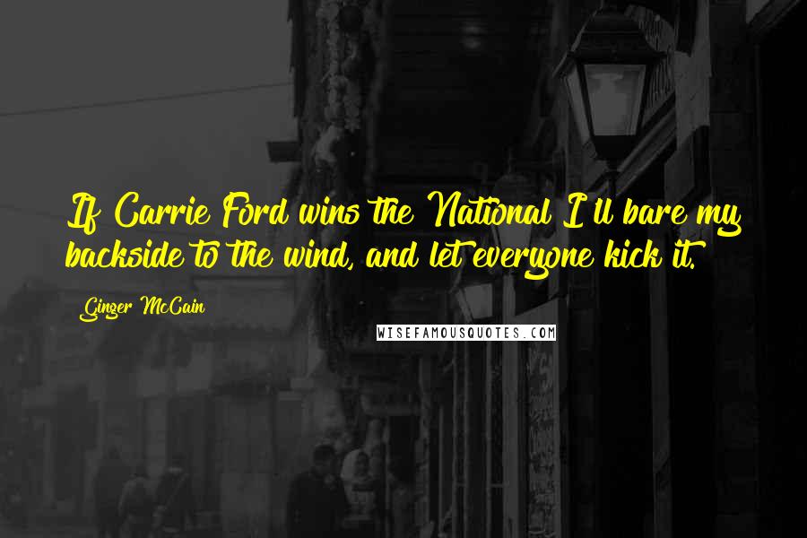 Ginger McCain Quotes: If Carrie Ford wins the National I'll bare my backside to the wind, and let everyone kick it.