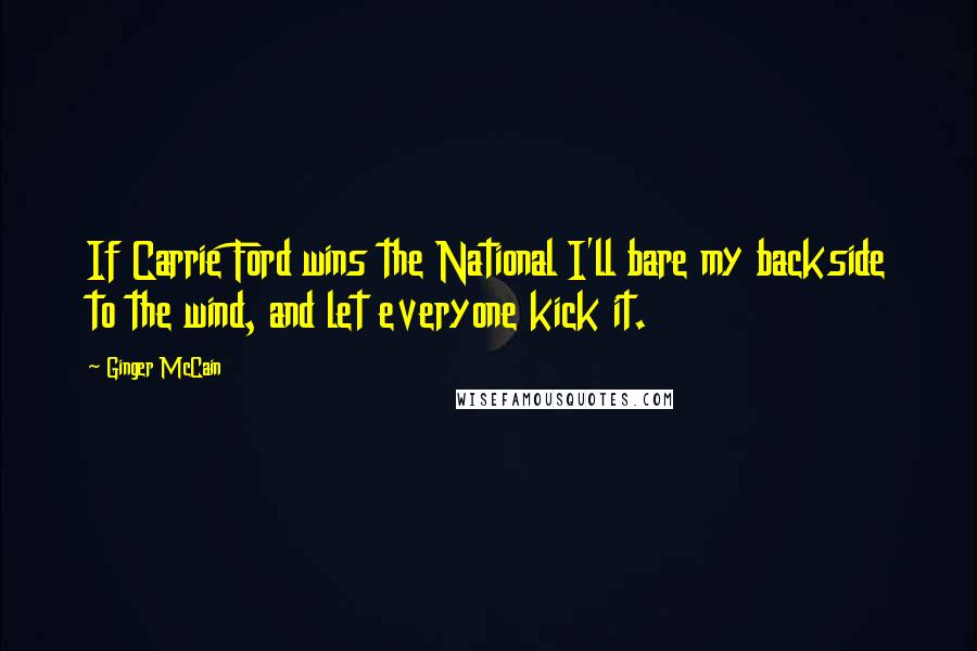 Ginger McCain Quotes: If Carrie Ford wins the National I'll bare my backside to the wind, and let everyone kick it.