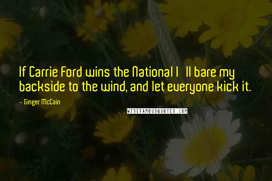 Ginger McCain Quotes: If Carrie Ford wins the National I'll bare my backside to the wind, and let everyone kick it.
