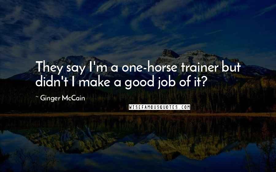 Ginger McCain Quotes: They say I'm a one-horse trainer but didn't I make a good job of it?