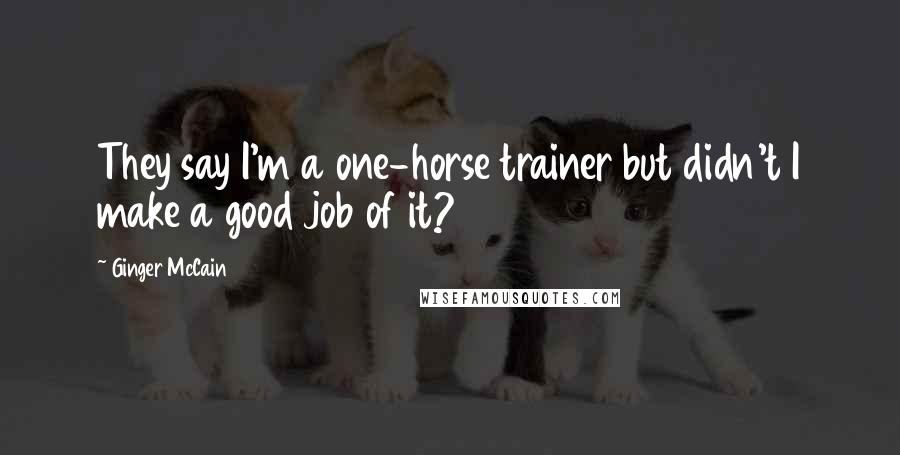 Ginger McCain Quotes: They say I'm a one-horse trainer but didn't I make a good job of it?