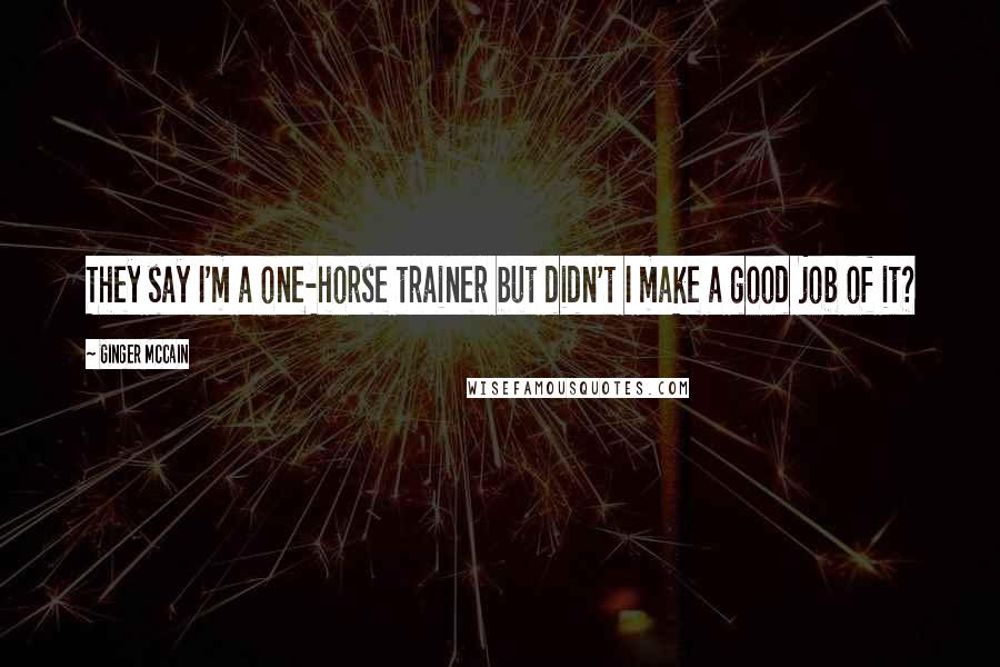Ginger McCain Quotes: They say I'm a one-horse trainer but didn't I make a good job of it?