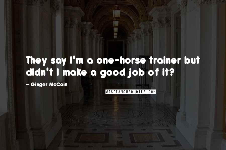 Ginger McCain Quotes: They say I'm a one-horse trainer but didn't I make a good job of it?
