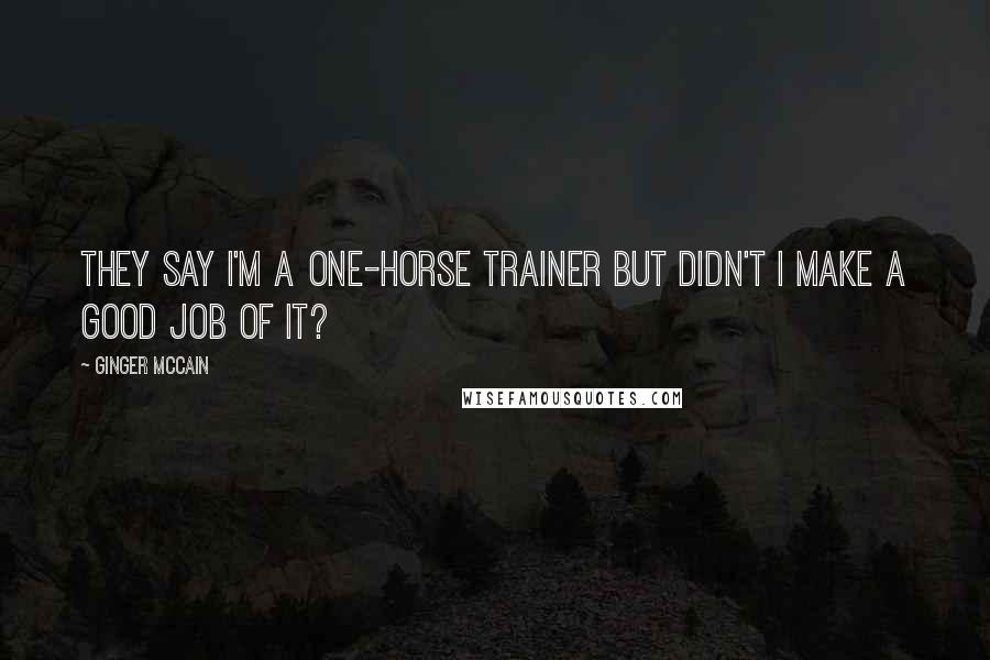 Ginger McCain Quotes: They say I'm a one-horse trainer but didn't I make a good job of it?
