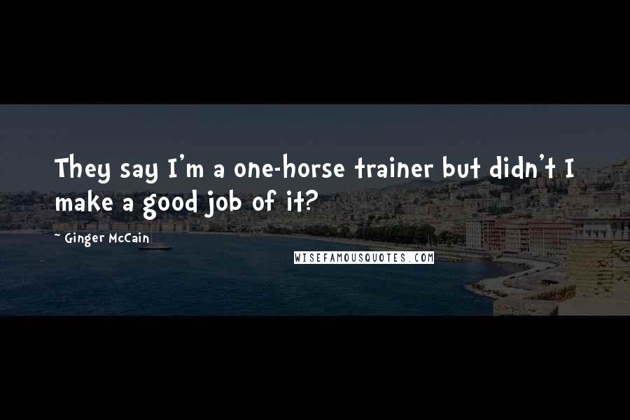Ginger McCain Quotes: They say I'm a one-horse trainer but didn't I make a good job of it?