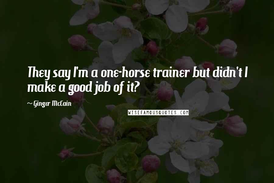 Ginger McCain Quotes: They say I'm a one-horse trainer but didn't I make a good job of it?
