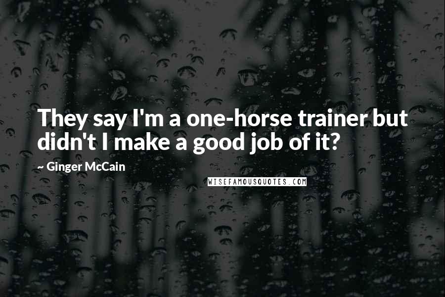 Ginger McCain Quotes: They say I'm a one-horse trainer but didn't I make a good job of it?