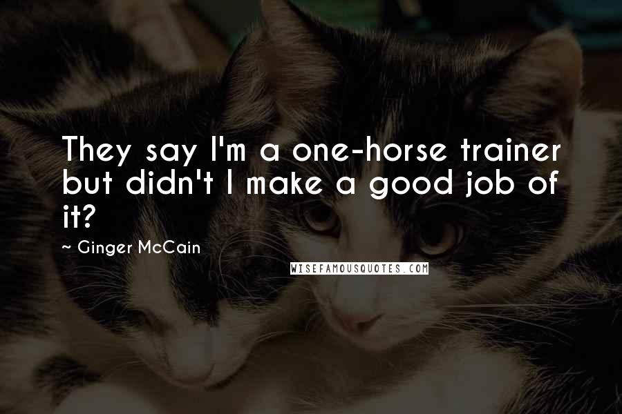 Ginger McCain Quotes: They say I'm a one-horse trainer but didn't I make a good job of it?