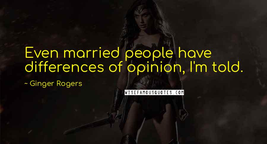 Ginger Rogers Quotes: Even married people have differences of opinion, I'm told.