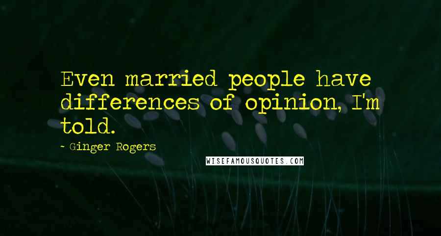 Ginger Rogers Quotes: Even married people have differences of opinion, I'm told.