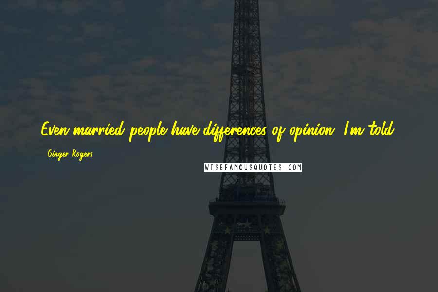 Ginger Rogers Quotes: Even married people have differences of opinion, I'm told.