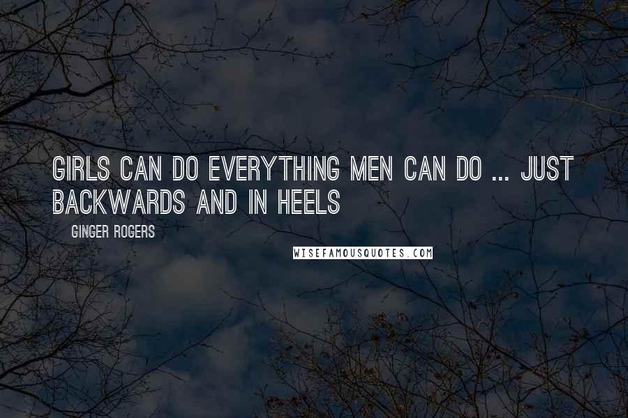 Ginger Rogers Quotes: Girls can do everything men can do ... just backwards and in heels