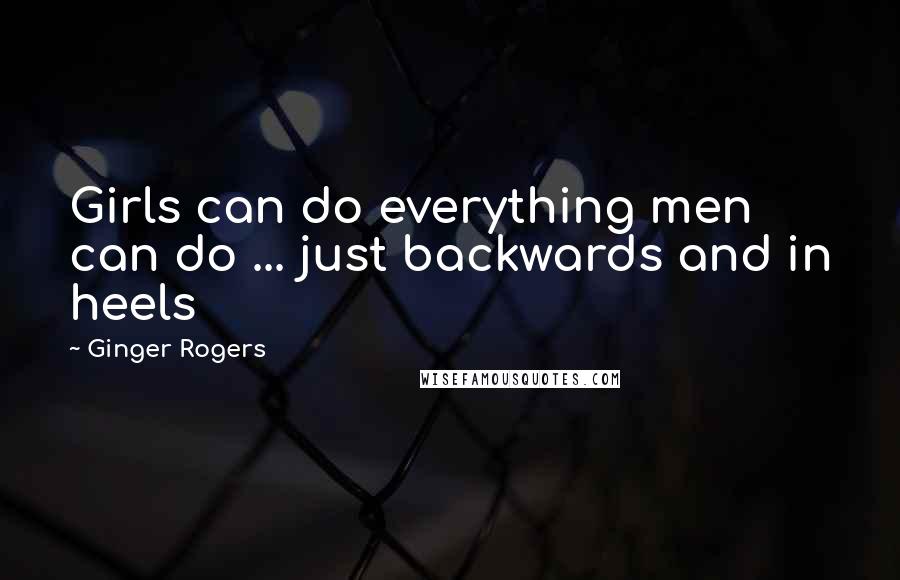 Ginger Rogers Quotes: Girls can do everything men can do ... just backwards and in heels