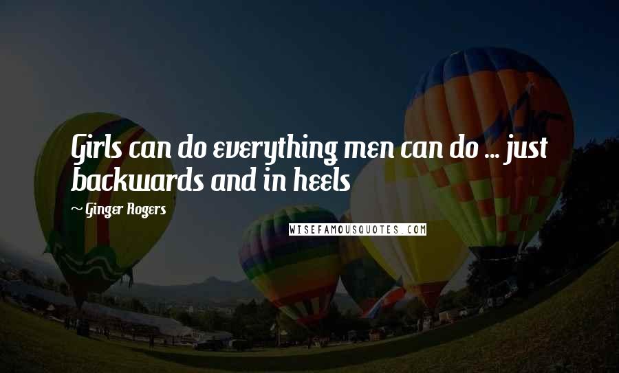 Ginger Rogers Quotes: Girls can do everything men can do ... just backwards and in heels