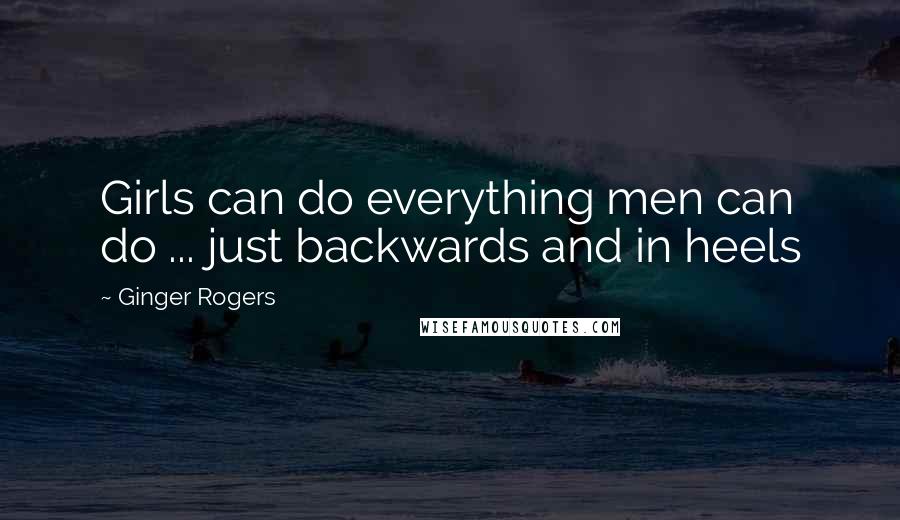 Ginger Rogers Quotes: Girls can do everything men can do ... just backwards and in heels