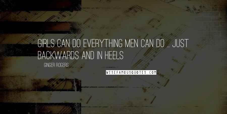 Ginger Rogers Quotes: Girls can do everything men can do ... just backwards and in heels