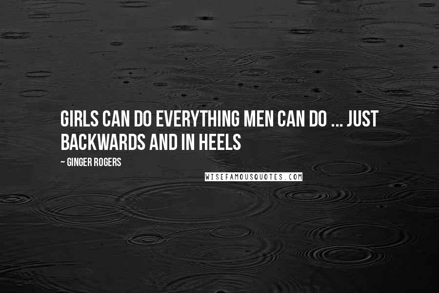 Ginger Rogers Quotes: Girls can do everything men can do ... just backwards and in heels