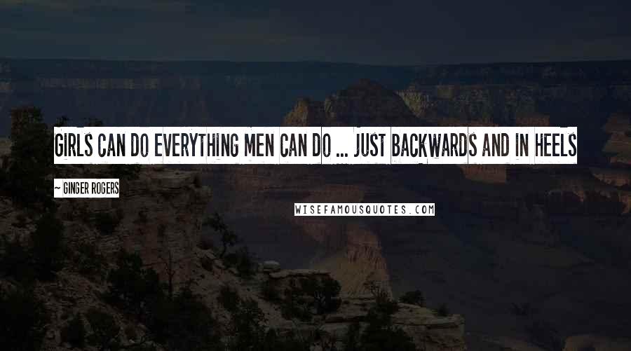 Ginger Rogers Quotes: Girls can do everything men can do ... just backwards and in heels