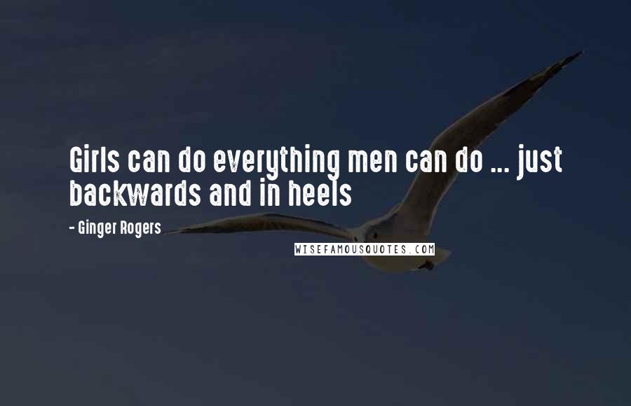 Ginger Rogers Quotes: Girls can do everything men can do ... just backwards and in heels