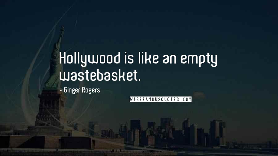 Ginger Rogers Quotes: Hollywood is like an empty wastebasket.