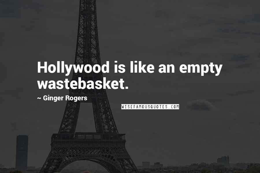 Ginger Rogers Quotes: Hollywood is like an empty wastebasket.