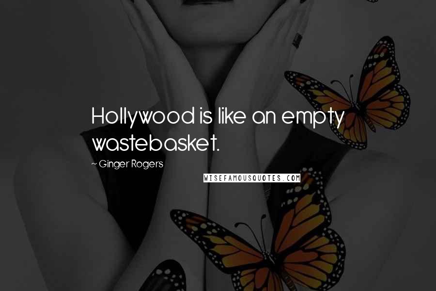 Ginger Rogers Quotes: Hollywood is like an empty wastebasket.