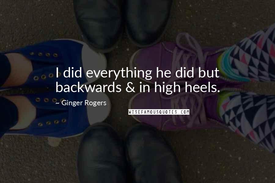 Ginger Rogers Quotes: I did everything he did but backwards & in high heels.