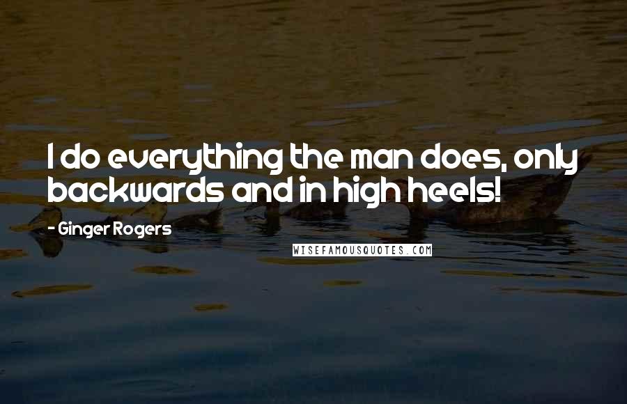 Ginger Rogers Quotes: I do everything the man does, only backwards and in high heels!