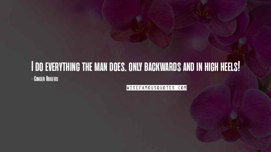 Ginger Rogers Quotes: I do everything the man does, only backwards and in high heels!