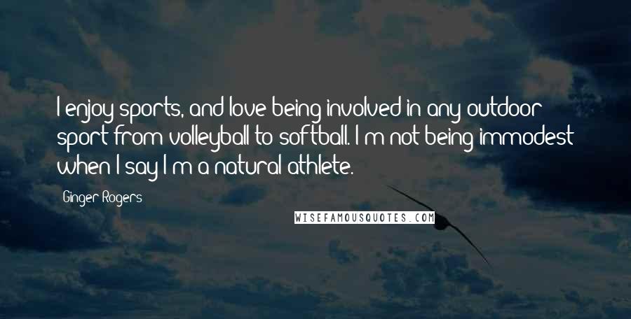 Ginger Rogers Quotes: I enjoy sports, and love being involved in any outdoor sport from volleyball to softball. I'm not being immodest when I say I'm a natural athlete.