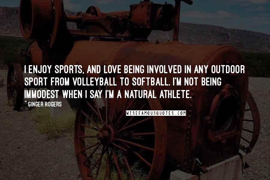 Ginger Rogers Quotes: I enjoy sports, and love being involved in any outdoor sport from volleyball to softball. I'm not being immodest when I say I'm a natural athlete.