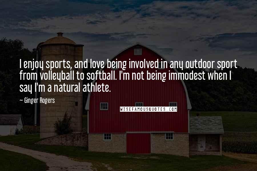Ginger Rogers Quotes: I enjoy sports, and love being involved in any outdoor sport from volleyball to softball. I'm not being immodest when I say I'm a natural athlete.