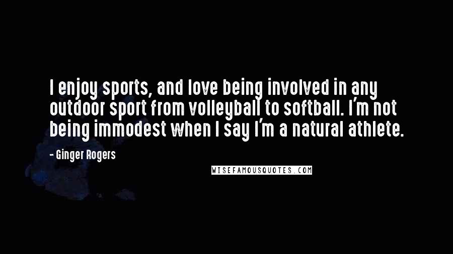 Ginger Rogers Quotes: I enjoy sports, and love being involved in any outdoor sport from volleyball to softball. I'm not being immodest when I say I'm a natural athlete.