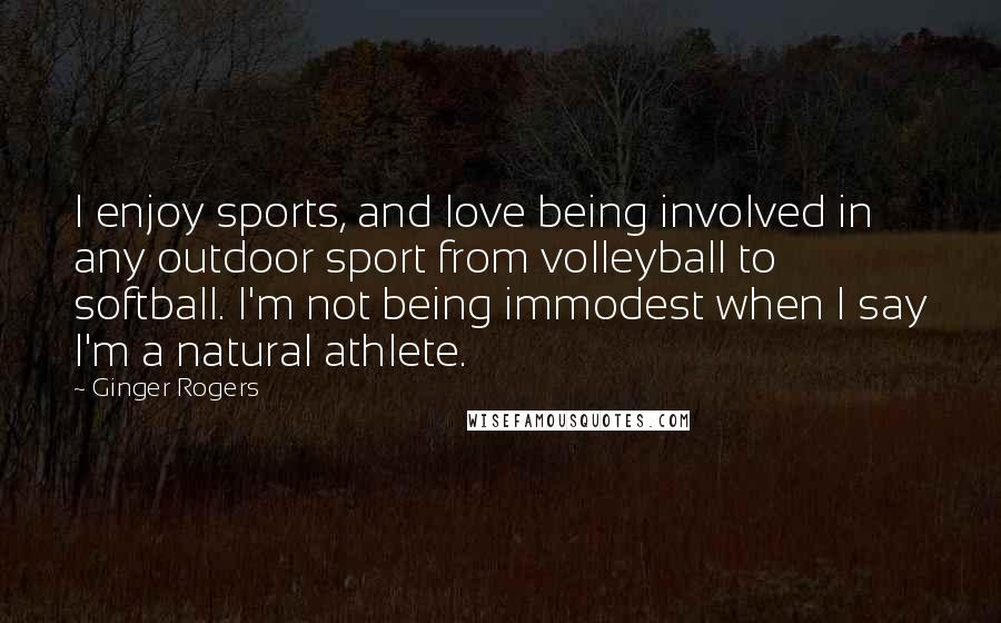 Ginger Rogers Quotes: I enjoy sports, and love being involved in any outdoor sport from volleyball to softball. I'm not being immodest when I say I'm a natural athlete.