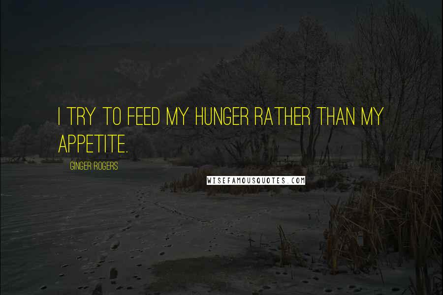 Ginger Rogers Quotes: I try to feed my hunger rather than my appetite.