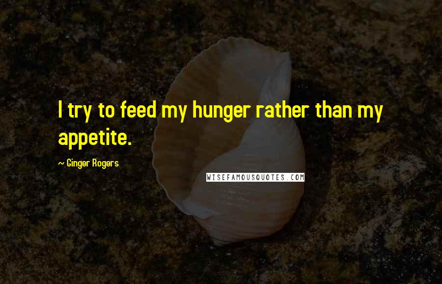 Ginger Rogers Quotes: I try to feed my hunger rather than my appetite.