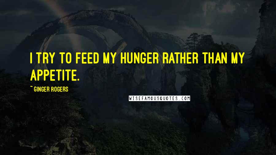 Ginger Rogers Quotes: I try to feed my hunger rather than my appetite.