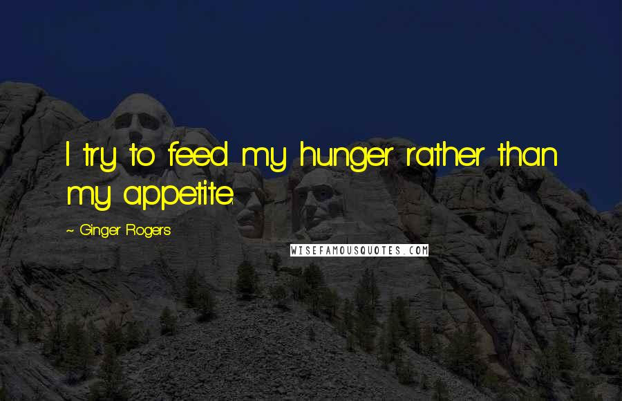 Ginger Rogers Quotes: I try to feed my hunger rather than my appetite.