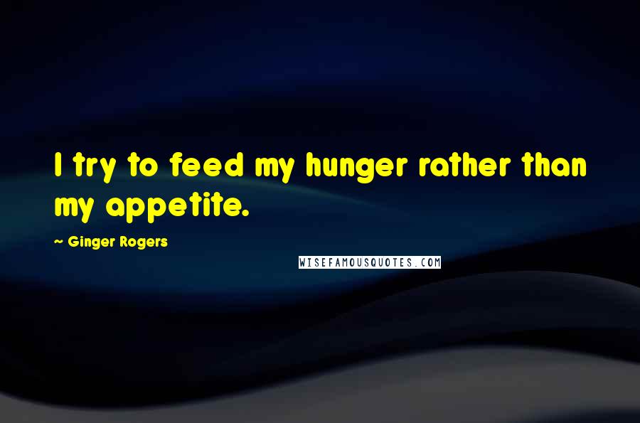 Ginger Rogers Quotes: I try to feed my hunger rather than my appetite.