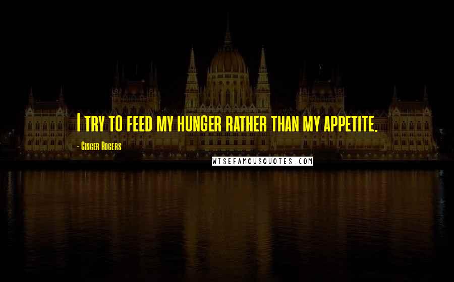 Ginger Rogers Quotes: I try to feed my hunger rather than my appetite.